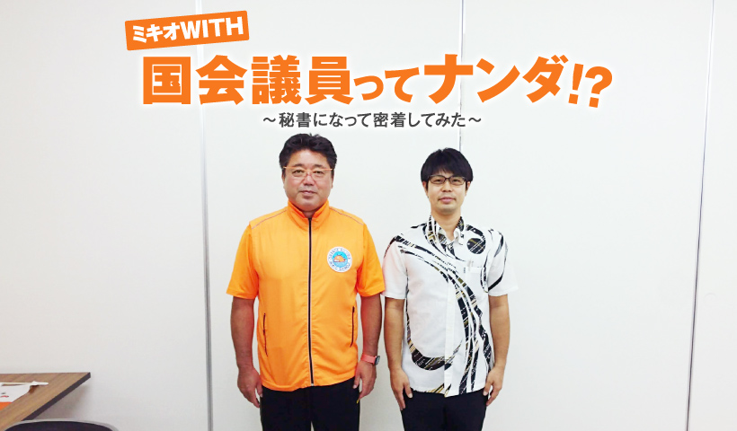 ミキオWITH 国会議員ってナンダ!? ~秘書になって密着してみた~