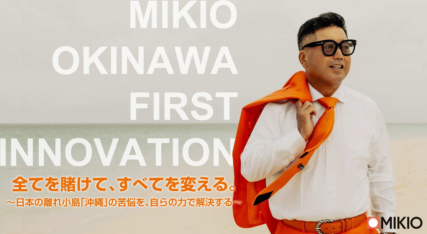 下地ミキオ　全てを賭けて、すべてを変える。～日本の離れ小島「沖縄」の苦悩を、自らの力で解決する～