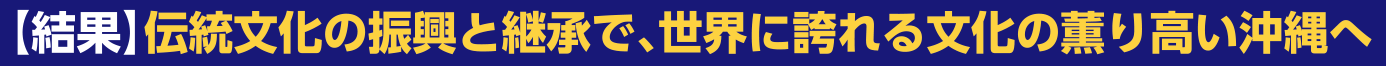 【結果】伝統文化の振興と継承で、世界に誇れる文化の薫り高い沖縄へ